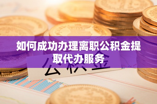 立山如何成功办理离职公积金提取代办服务