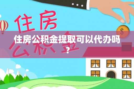 立山住房公积金提取可以代办吗？