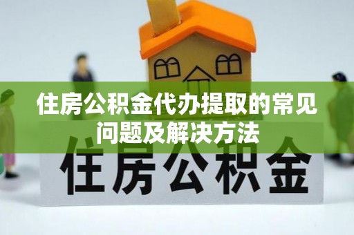 立山住房公积金代办提取的常见问题及解决方法