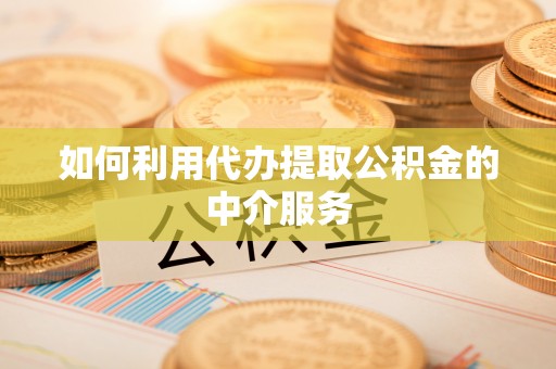 立山如何利用代办提取公积金的中介服务