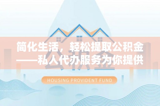 立山简化生活，轻松提取公积金——私人代办服务为你提供便利