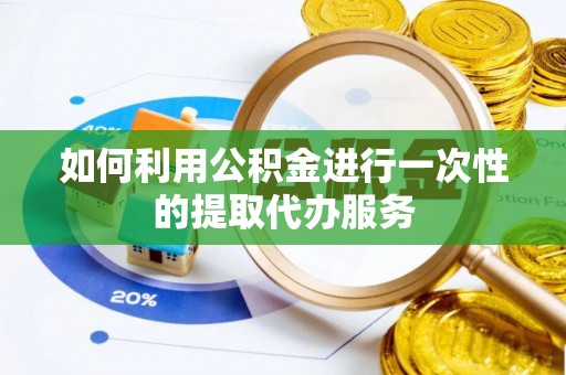 立山如何利用公积金进行一次性的提取代办服务