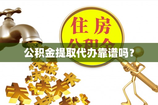 立山公积金提取代办靠谱吗？