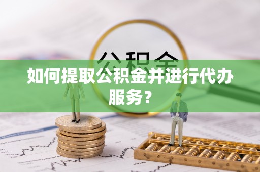 立山如何提取公积金并进行代办服务？