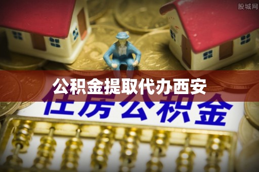 立山公积金提取代办西安