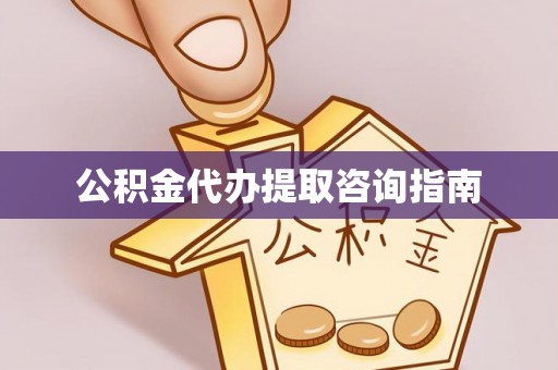 立山公积金代办提取咨询指南