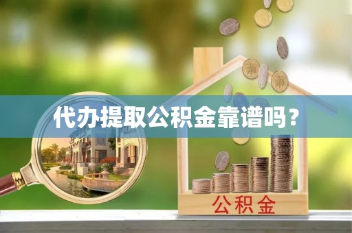 立山代办提取公积金靠谱吗？
