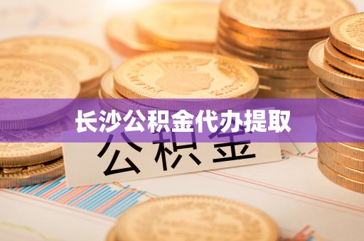 立山长沙公积金代办提取