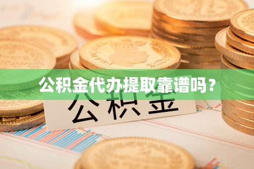 立山公积金代办提取靠谱吗？