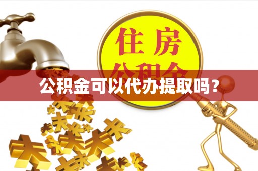 立山公积金可以代办提取吗？