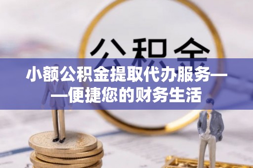 立山小额公积金提取代办服务——便捷您的财务生活