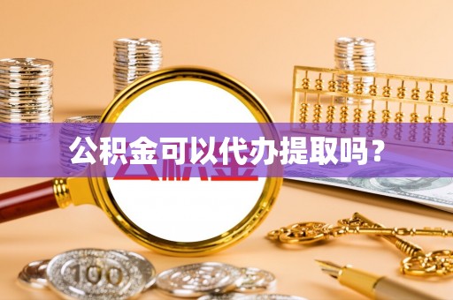 立山公积金可以代办提取吗？