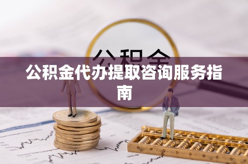 立山公积金代办提取咨询服务指南