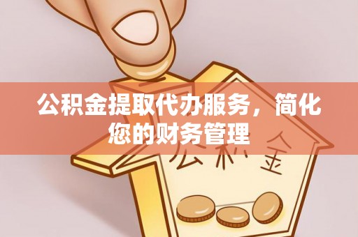 立山公积金提取代办服务，简化您的财务管理