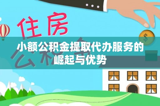 立山小额公积金提取代办服务的崛起与优势
