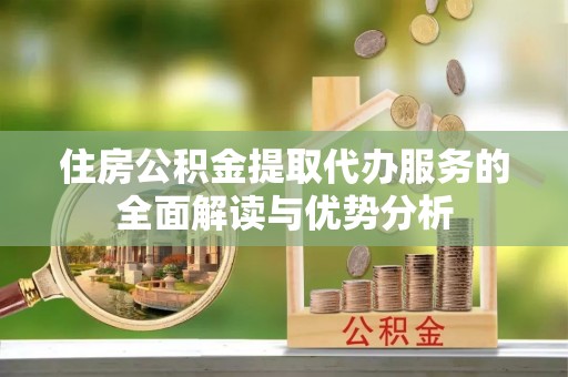 立山住房公积金提取代办服务的全面解读与优势分析