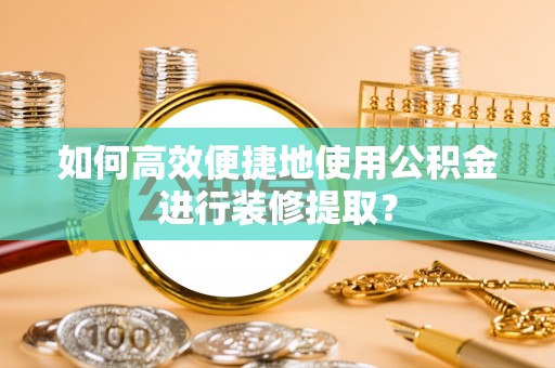 立山如何高效便捷地使用公积金进行装修提取？