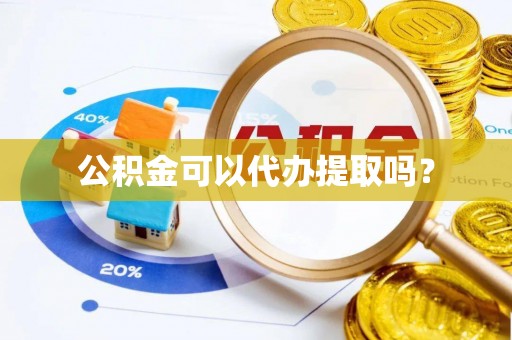 立山公积金可以代办提取吗？