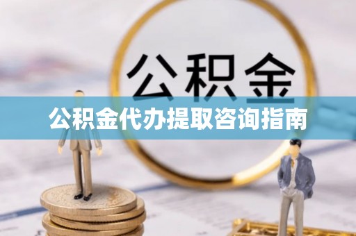 立山公积金代办提取咨询指南