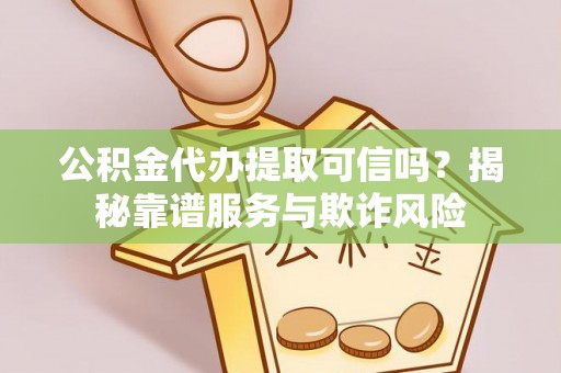立山公积金代办提取可信吗？揭秘靠谱服务与欺诈风险